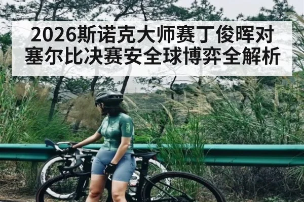2026斯诺克大师赛丁俊晖对塞尔比决赛安全球博弈全解析